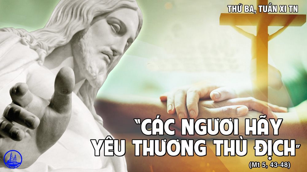 Thứ Ba tuần 11 thường niên.– Yêu thương kẻ thù, để nên trọn lành.